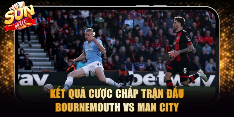 Kết quả cược chấp trận đấu Bournemouth vs Manchester City