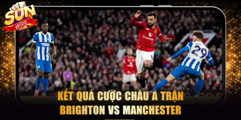 Kết quả cược châu Á trận Brighton vs Manchester United