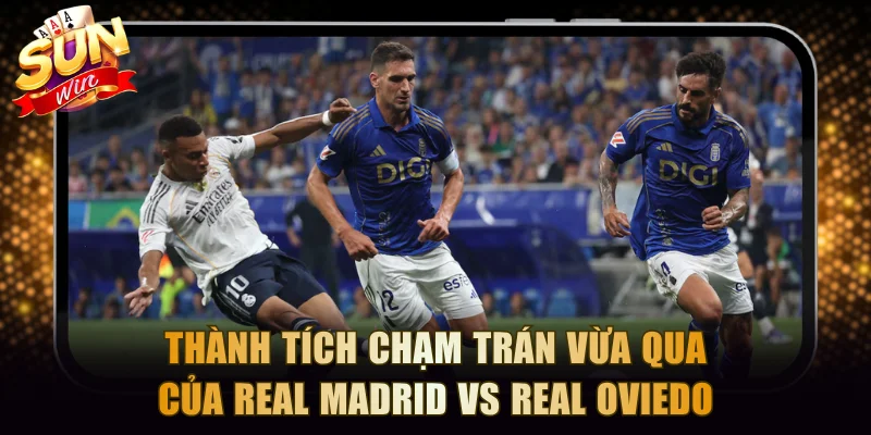 Thành tích chạm trán vừa qua của Real Madrid vs Real Oviedo